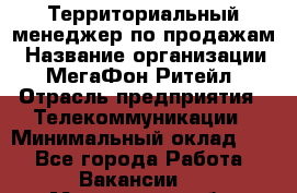 Территориальный менеджер по продажам › Название организации ­ МегаФон Ритейл › Отрасль предприятия ­ Телекоммуникации › Минимальный оклад ­ 1 - Все города Работа » Вакансии   . Мурманская обл.,Оленегорск г.